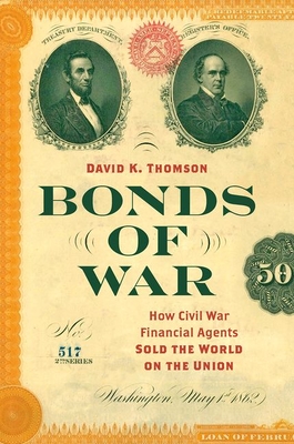 Bonds of War: How Civil War Financial Agents Sold the World on the Union (Civil War America) By David K. Thomson Cover Image