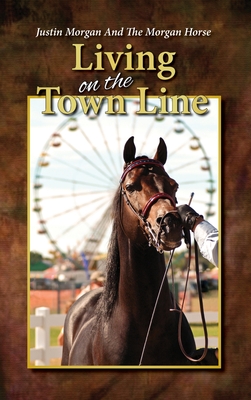 Justin Morgan And The Morgan Horse, Living On The Town Line By Dennis Tatro Cover Image