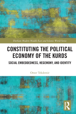 Constituting the Political Economy of the Kurds: Social Embeddedness, Hegemony, and Identity (Durham Modern Middle East and Islamic World) By Omer Tekdemir Cover Image