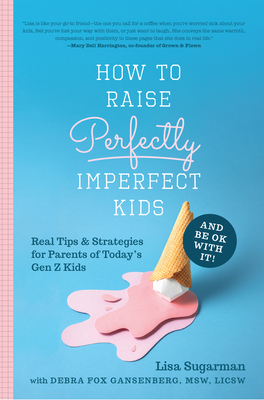 How to Raise Perfectly Imperfect Kids and Be OK with It: Real Tips & Strategies for Parents of Today’s Gen Z Kids By Lisa Sugarman, Debra Fox Gansenberg (With) Cover Image