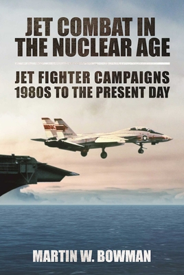 Jet Combat in the Nuclear Age: Jet Fighter Campaigns?1980s to the Present Day By Martin W. Bowman Cover Image