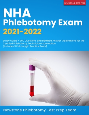 NHA Phlebotomy Exam 2021-2022: Study Guide + 300 Questions and Detailed Answer Explanations for the Certified Phlebotomy Technician Examination (Incl By Newstone Phlebotomy Test Prep Team Cover Image