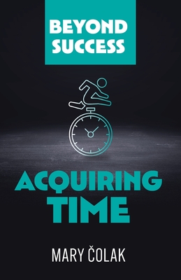 Acquiring Time (Book 2 Beyond Success Series) By Mary Colak Cover Image