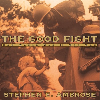 The Good Fight: How World War II Was Won By Stephen E. Ambrose Cover Image
