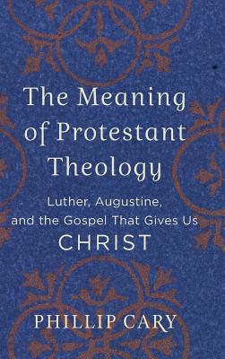 Meaning of Protestant Theology By Phillip Cary (Preface by) Cover Image