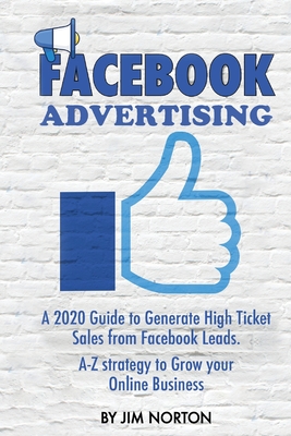 Facebook Advertising: A 2020 Guide to Generate High Ticket Sales from Facebook Leads. A-Z strategy to Grow your Online Business Cover Image