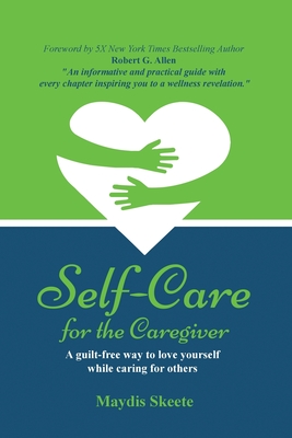 Self-Care for the Caregiver: A guilt-free way to love yourself while caring for others Cover Image