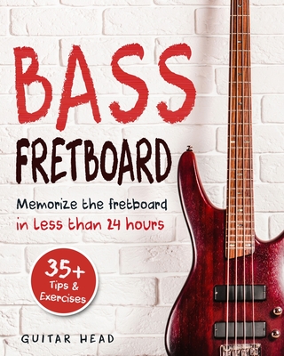 Bass Fretboard: Memorize The Fretboard In Less Than 24 Hours: 35+ Tips And Exercises Included By Guitar Head Cover Image