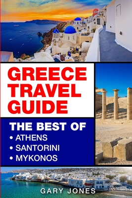 Greece Travel Guide: The Best Of Athens, Santorini, Mykonos By Gary Jones Cover Image