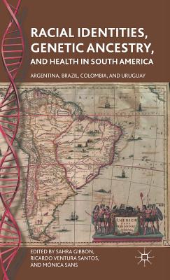 Racial Identities, Genetic Ancestry, and Health in South America: Argentina, Brazil, Colombia, and Uruguay By S. Gibbon (Editor), R. Santos (Editor), Mónica Sans (Editor) Cover Image