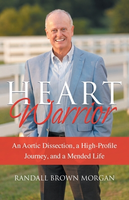 Heart Warrior: An Aortic Dissection, a High-Profile Journey, and a Mended Life By Randall B. Morgan Cover Image