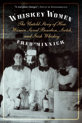 Whiskey Women: The Untold Story of How Women Saved Bourbon, Scotch, and Irish Whiskey Cover Image