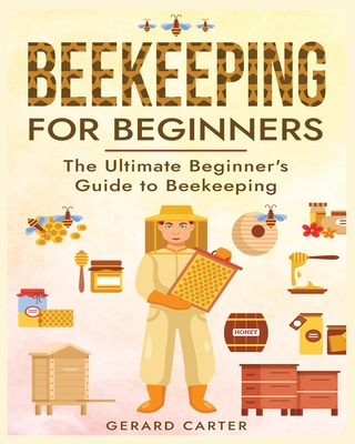 Beekeeping for Beginners: The New Complete Guide to Setting Up, Maintaining, and Expanding Your Beehive for Maximum Honey Yield Cover Image