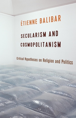 Secularism and Cosmopolitanism: Critical Hypotheses on Religion and Politics By Étienne Balibar, G. M. Goshgarian (Translator) Cover Image