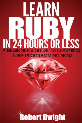Ruby: Learn Ruby in 24 Hours or Less - A Beginner's Guide To Learning Ruby Programming Now Cover Image