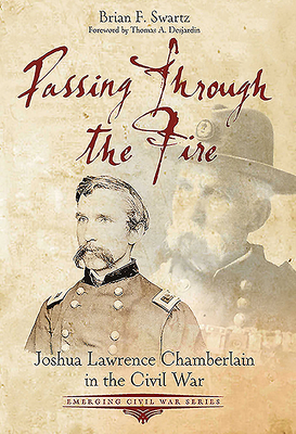 Passing Through the Fire: Joshua Lawrence Chamberlain in the Civil War (Emerging Civil War) By Brian F. Swartz Cover Image