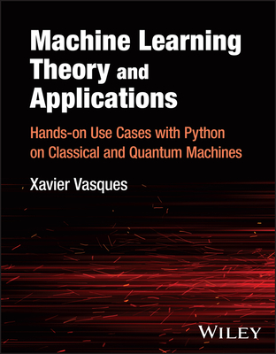 Machine Learning Theory and Applications: Hands-On Use Cases with Python on Classical and Quantum Machines Cover Image