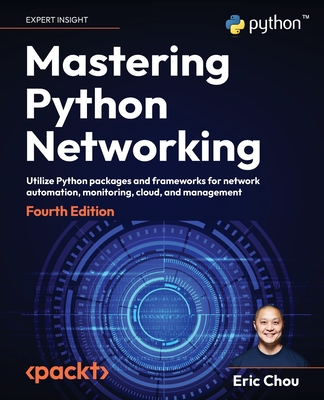 Mastering Python Networking - Fourth Edition: Utilize Python packages and frameworks for network automation, monitoring, cloud, and management Cover Image