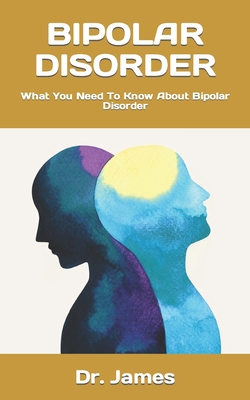 Bipolar Disorder: What You Need To Know About Bipolar Disorder By James Cover Image