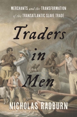 Traders in Men: Merchants and the Transformation of the Transatlantic Slave Trade By Nicholas Radburn Cover Image