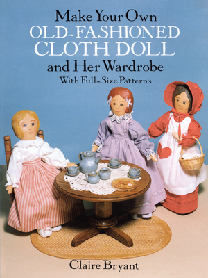 Make Your Own Old-Fashioned Cloth Doll and Her Wardrobe: With Full-Size Patterns By Claire Bryant Cover Image