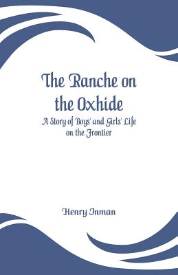 The Ranche on the Oxhide: A Story of Boys' and Girls' Life on the Frontier By Henry Inman Cover Image