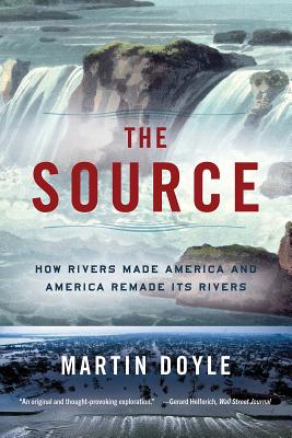 The Source: How Rivers Made America and America Remade Its Rivers By Martin Doyle Cover Image