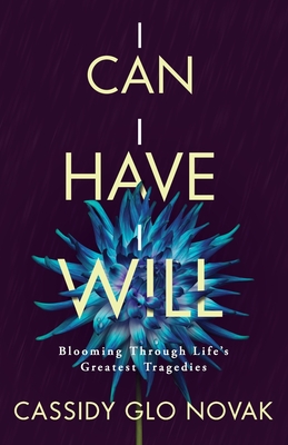 I Can I Have I Will: Blooming Through Life's Greatest Tragedies By Cassidy Glo Novak Cover Image