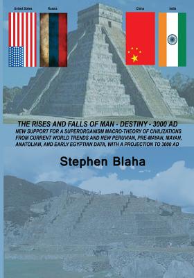 The Rises and Falls of Man - Destiny - 3000 Ad: New Support for a Superorganism Macro-Theory of Civilizations from Current World Trends and New Peruvi By Stephen Blaha Cover Image