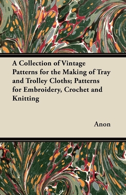 A Collection of Vintage Patterns for the Making of Tray and Trolley Cloths; Patterns for Embroidery, Crochet and Knitting Cover Image