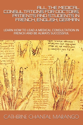 All the Medical Consultations for Doctors, Patients and Students in French, English, German: Learn How to Lead a Medical Consultation in French and Be (Volume #1)