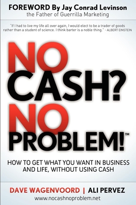 No Cash? No Problem!: Learn How to Get Everything You Want in Business and Life, Without Using Cash By Dave Wagenvoord, Ali Pervez Cover Image