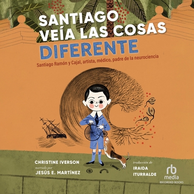 Santiago Veía Las Cosas Diferente: Santiago Ramón Y Cajal, Artista, Médico, Padre de la Neurociencia