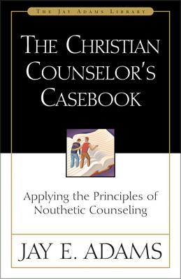 The Christian Counselor's Casebook: Applying the Principles of Nouthetic Counseling (Jay Adams Library) By Jay E. Adams Cover Image