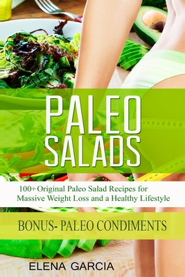 Paleo Salads: 100+ Original Paleo Salad Recipes for Massive Weight Loss and a Healthy Lifestyle By Elena Garcia Cover Image