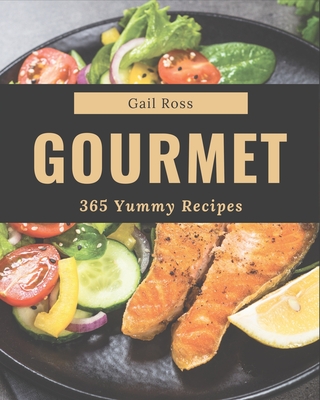 365 Yummy Gourmet Recipes: Greatest Yummy Gourmet Cookbook of All Time By Gail Ross Cover Image