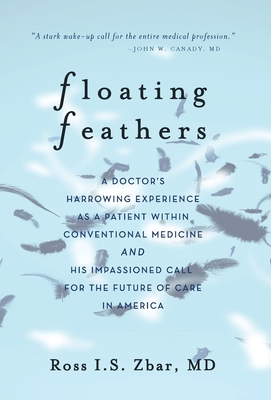 Floating Feathers: A Doctor's Harrowing Experience as a Patient Within Conventional Medicine --- and an Impassioned Call for the Future o By Ross I. S. Zbar Cover Image