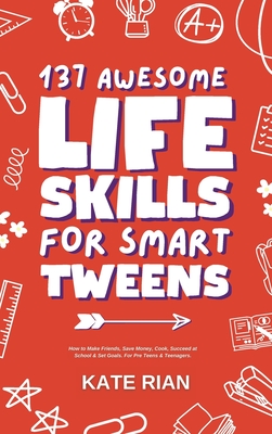 137 Awesome Life Skills for Smart Tweens How to Make Friends, Save Money, Cook, Succeed at School & Set Goals - For Pre Teens & Teenagers. Cover Image
