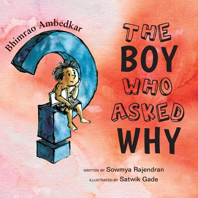 The Boy Who Asked Why: The Story of Bhimrao Ambedkar By Sowmya Rajendran, Satwik Gade (Illustrator) Cover Image