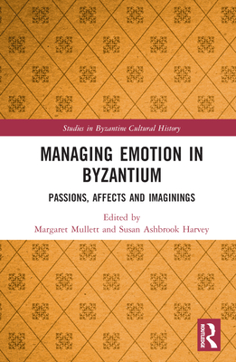 Managing Emotion in Byzantium: Passions, Affects and Imaginings (Studies in Byzantine Cultural History)
