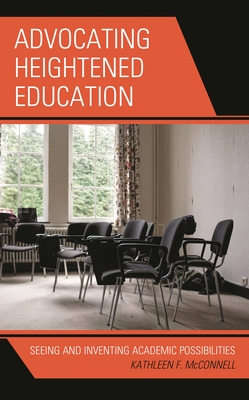 Advocating Heightened Education: Seeing and Inventing Academic Possibilities (Critical Communication Pedagogy)
