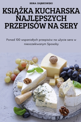 KsiĄŻka Kucharska Najlepszych Przepisów Na Sery By Irina DĄbrowski Cover Image