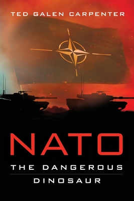 NATO: Dangerous Dinosaur By Ted Galen Carpenter Cover Image