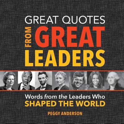 Great Quotes from Great Leaders: Words from the Leaders Who Shaped the World By Peggy Anderson Cover Image