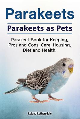 Parakeets. Parakeets as Pets. Parakeet Book for Keeping, Pros and Cons, Care, Housing, Diet and Health. Cover Image