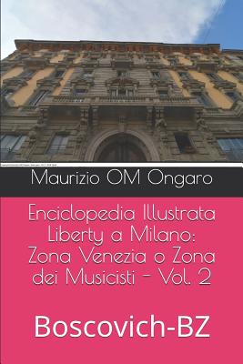 Enciclopedia Illustrata Liberty a Milano: Zona Venezia o Zona dei Musicisti - Vol. 2: Boscovich-BZ
