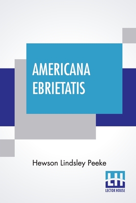 Americana Ebrietatis: The Favorite Tipple Of Our Forefathers And The Laws And Customs Relating Thereto By Hewson Lindsley Peeke Cover Image
