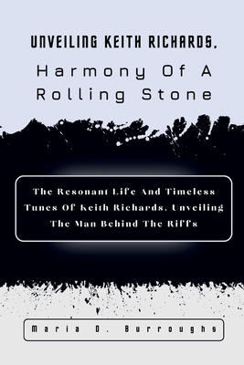 Unveiling Keith Richards, Harmony Of A Rolling Stone: The Resonant Life And Timeless Tunes Of Keith Richards, Unveiling The Man Behind The Riffs Cover Image
