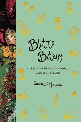 Blotto Botany: A Lesson in Healing Cordials and Plant Magic By Spencre L.R. McGowan Cover Image