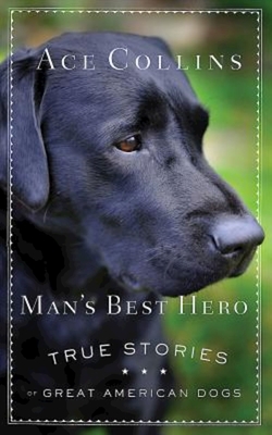 Man's Best Hero: True Stories of Great American Dogs By Ace Collins Cover Image
